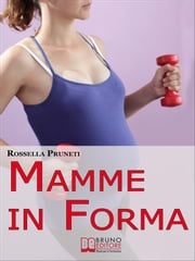 Mamme in Forma. Come rimanere in forma prima, durante e tra una gravidanza e l'altra. (Ebook Italiano - Anteprima Gratis) Rossella Pruneti