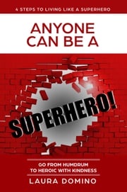 Anyone Can Be A Superhero: Go From Humdrum To Heroic With Kindness Laura Domino