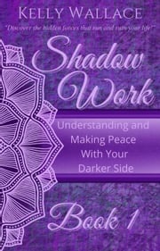 Shadow Work Book 1: Understanding and Making Peace With Your Darker Side Kelly Wallace