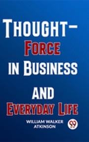 Thought-Force In Business And Everyday Life William Walker Atkinson