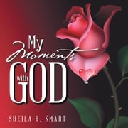 My Moments with God Sheila R. Smart