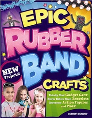 Epic Rubber Band Crafts ─ Totally Cool Gadget Gear, Never Before Seen Bracelets, Awesome Action Figures, and More!