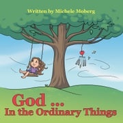 God ... in the Ordinary Things Michele Moberg