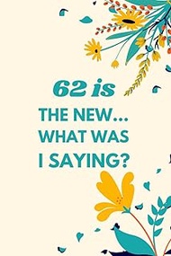 62 is the New... What Was I Saying?: Funny Sarcastic Notebook for Women's & Girls, Perfect 62th Birt