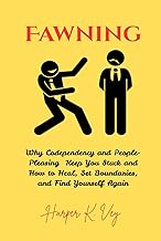 Fawning: Why Codependency and People-Pleasing Keep You Stuck and How to Heal, Set Boundaries, and Fi