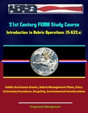 21st Century FEMA Study Course: Introduction to Debris Operations (IS-632.a) Public Assistance Grants, Debris Management Plans, Sites, Estimating Procedures, Recycling, Environmental Considerations Progressive Management