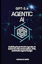 GPT-5.4 Agentic AI: Building Real-World Agentic AI Systems with Automation, APIs, and Multi-Agent De