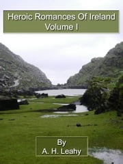 Heroic Romances Of Ireland: Volume I A H Leahy