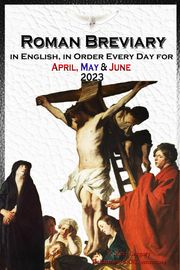 The Roman Breviary in English, in Order, Every Day for April, May, June 2023 V. Rev. Gregory Bellarmine SSJC+