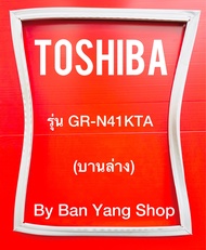 ขอบยางตู้เย็น TOSHIBA รุ่น GR-N41KTA (บานล่าง)
