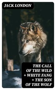 The Call of the Wild + White Fang + The Son of the Wolf Jack London