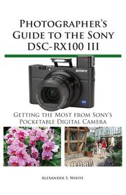 Photographer's Guide to the Sony DSC-RX100 III Alexander White