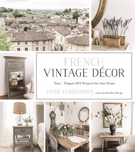 French Vintage Décor: Easy and Elegant DIY Projects for Any Home French Vintage Décor: Easy and Eleg