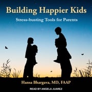 Building Happier Kids Hansa Bhargava, MD, FAAP
