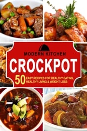 Crockpot: 50 Easy Recipes for Healthy Eating, Healthy Living &amp; Weight Loss Modern Kitchen