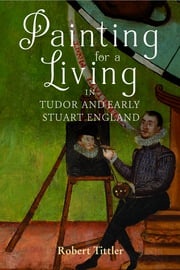 Painting for a Living in Tudor and Early Stuart England Robert Tittler