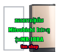 ขอบยางตู้เย็น Mitsubishi 1ประตู รุ่นMR-18BA