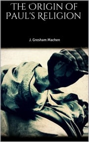 The Origin of Paul's Religion J. Gresham Machen