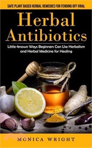 Herbal Antibiotics: Safe Plant Based Herbal Remedies for Fending Off Viral (Little-known Ways Beginners Can Use Herbalism and Herbal Medic
