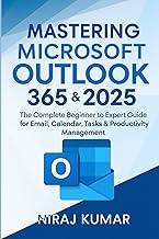 Mastering Microsoft Outlook 365 & 2025: The Complete Beginner to Expert Guide for Email, Calendar, T