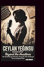 CEYLAN YEĞINSU BIOGRAPHY: Beyond the Headlines: The Untold Life of a Relentless Storyteller Who Chal