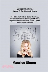 Critical Thinking, Logic &amp; Problem-Solving: The Ultimate Guide to Better Thinking, Systematic Problem Solving and Making Impeccable Decisions with Sec