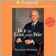Ike in Love and War - How Dwight D. Eisenhower Sacrificed Himself to Keep the by Richard Striner (UK