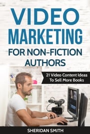 Video Marketing For Non-Fiction Authors: 21 Video Content Ideas To Sell More Books Sheridan Smith