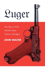 Luger: The Story of the World's Most Famous Handgun Luger: The Story of the World's Most Famous Hand