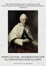 Papst Leo XIII.: Wegbereiter der Katholischen Soziallehre Die philosophischen, sozialen und politisc