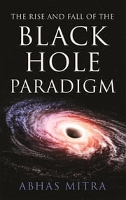 The Rise and Fall of the Black Hole Paradigm Abhas Mitra