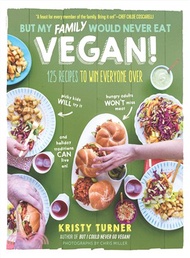But My Family Would Never Eat Vegan! ─ 125 Recipes to Win Everyone Over