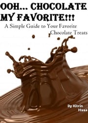 Oooh… Chocolate; My Favorite!!! A Simple Guide To Your Favorite Chocolate Treats Kitrin Haas