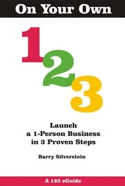 On Your Own 123: Launch a 1-Person Business in 3 Proven Steps Barry Silverstein