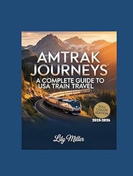 AMTRAK JOURNEYS: A COMPLETE GUIDE TO USA TRAIN TRAVEL 2025–2026: SCENIC ROUTES, ICONIC STOPS, AND ES