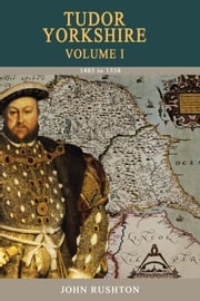 Tudor Yorkshire Volume 1 John Rushton