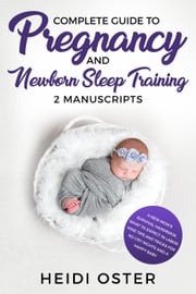 Complete Guide to Pregnancy and Newborn Sleep Training: A New Mom’s Survival Handbook, What to Expect in Labor, Wise Tips and Tricks for No Cry Nights and a Happy Baby Heidi Oster