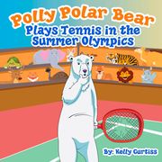 Polly Polar Bear Plays Tennis in the Summer Olympics Kelly Curtiss