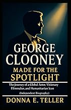 GEORGE CLOONEY MADE FOR THE SPOTLIGHT: The Journey of a Global Actor, Visionary Filmmaker, and Human