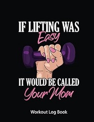 Workout Log Book: If Lifting Was Easy It'D Be Called Your Mom Funny Workout | Gym Tracker Journal /