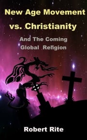 The New Age Movement vs. Christianity and The Coming Global Religion Robert Rite