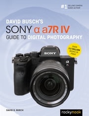 David Busch's Sony Alpha a7R IV Guide to Digital Photography David D. Busch