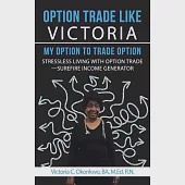 Option Trade Like Victoria My Option to Trade Option: Stressless Living With Option Trade Surefire Income Generator