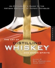 The Art of Distilling Whiskey and Other Spirits: An Enthusiast's Guide to the Artisan Distilling of Potent Potables Bill Owens,Alan Dikty,Fritz Maytag