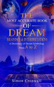 The Most Accurate Book Of Dream Meanings &amp; Interpretations: A Dictionary of Dream Symbology From A to Z Simon Cronwall