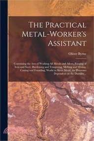 18662.The Practical Metal-worker's Assistant: Containing the Arts of Working All Metals and Alloys, Forging of Iron and Steel, Hardening and Tempering, Melt