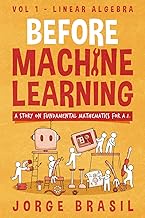 Before Machine Learning Volume 1 - Linear Algebra for A.I: The fundamental mathematics for Data Scie
