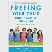 Freeing Your Child from Negative Thinking: Powerful, Practical Strategies to Build a Lifetime of Resilience, Flexibility, and Happiness