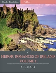 Heroic Romances of Ireland: Volume I (Illustrated) A.H. Leahy