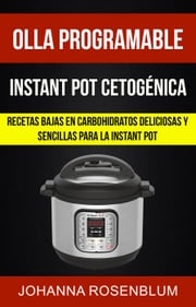 Olla programable: Instant pot cetogénica: Recetas bajas en carbohidratos deliciosas y sencillas para la instant pot Johanna Rosenblum